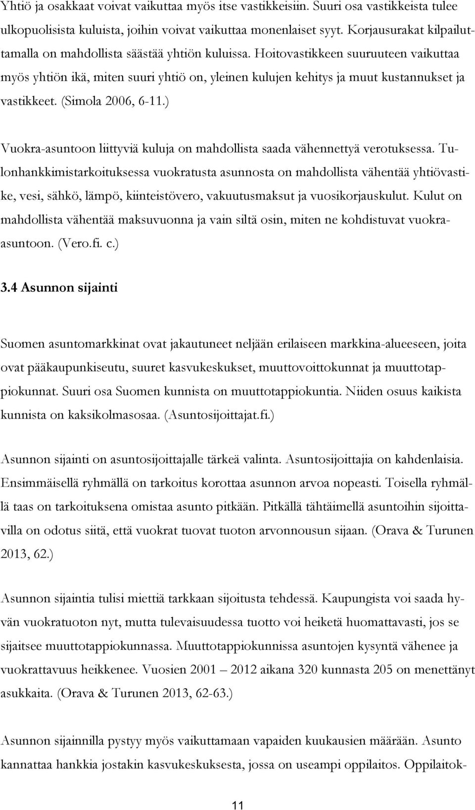 Hoitovastikkeen suuruuteen vaikuttaa myös yhtiön ikä, miten suuri yhtiö on, yleinen kulujen kehitys ja muut kustannukset ja vastikkeet. (Simola 2006, 6-11.