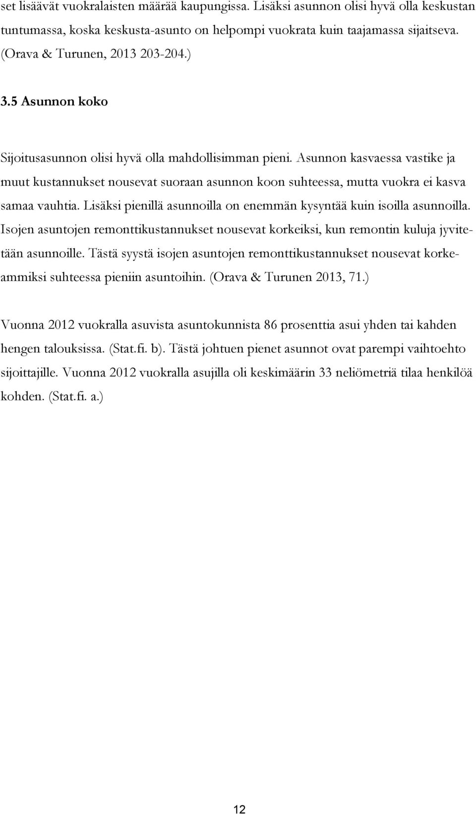 Asunnon kasvaessa vastike ja muut kustannukset nousevat suoraan asunnon koon suhteessa, mutta vuokra ei kasva samaa vauhtia. Lisäksi pienillä asunnoilla on enemmän kysyntää kuin isoilla asunnoilla.