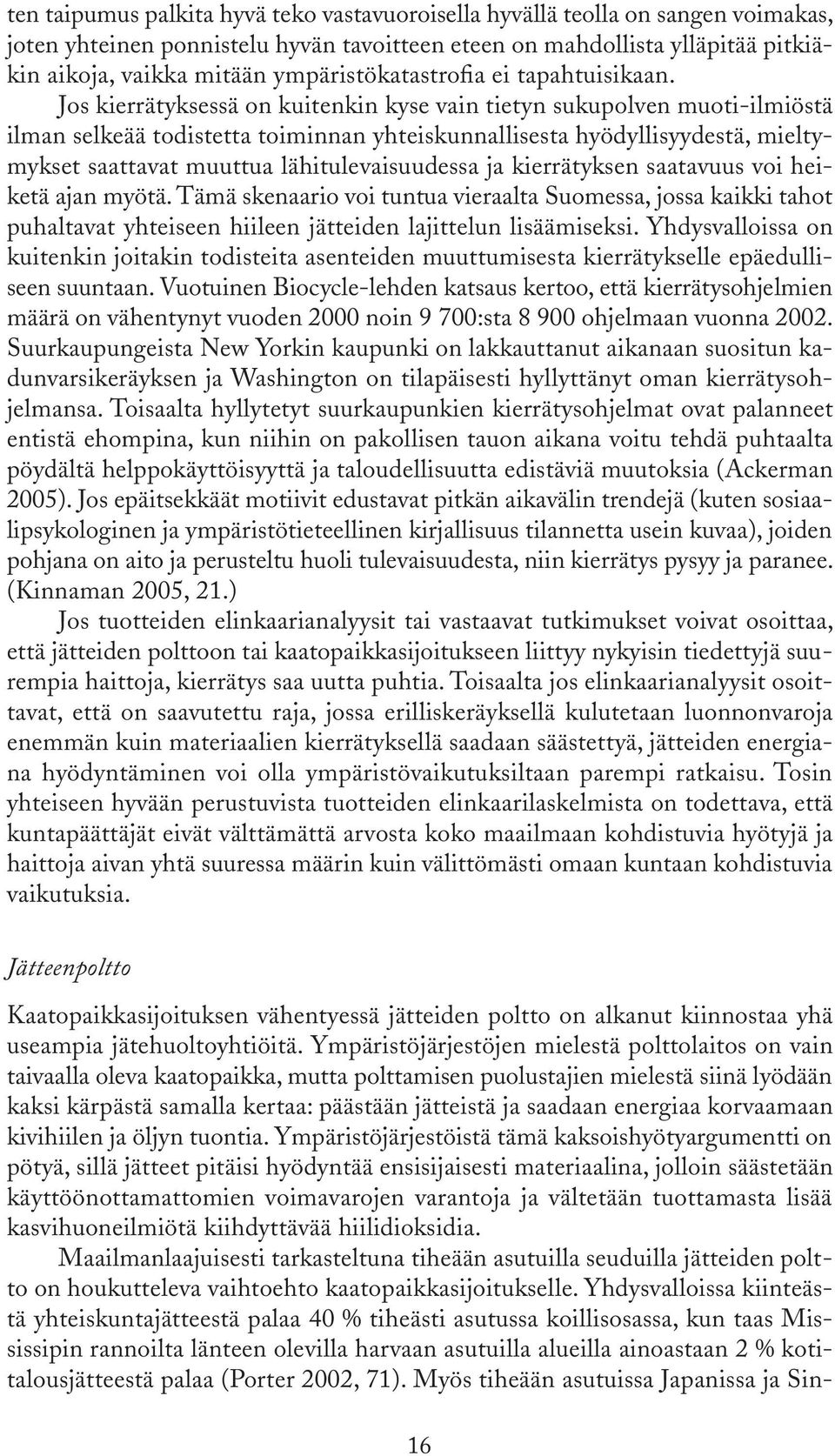 Jos kierrätyksessä on kuitenkin kyse vain tietyn sukupolven muoti-ilmiöstä ilman selkeää todistetta toiminnan yhteiskunnallisesta hyödyllisyydestä, mieltymykset saattavat muuttua lähitulevaisuudessa