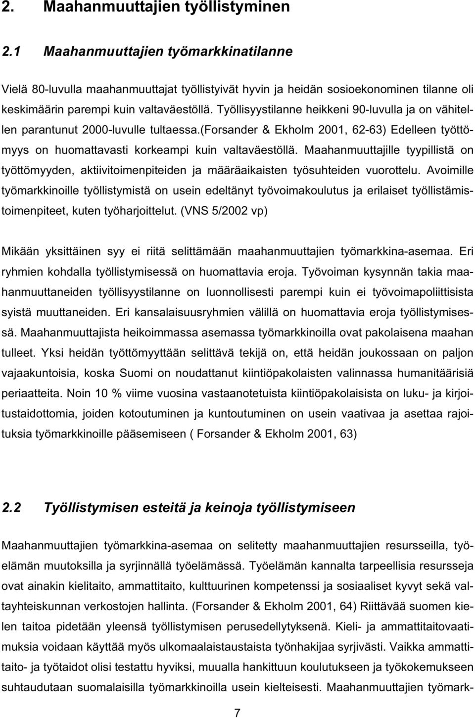 Työllisyystilanne heikkeni 90-luvulla ja on vähitellen parantunut 2000-luvulle tultaessa.(forsander & Ekholm 2001, 62-63) Edelleen työttömyys on huomattavasti korkeampi kuin valtaväestöllä.