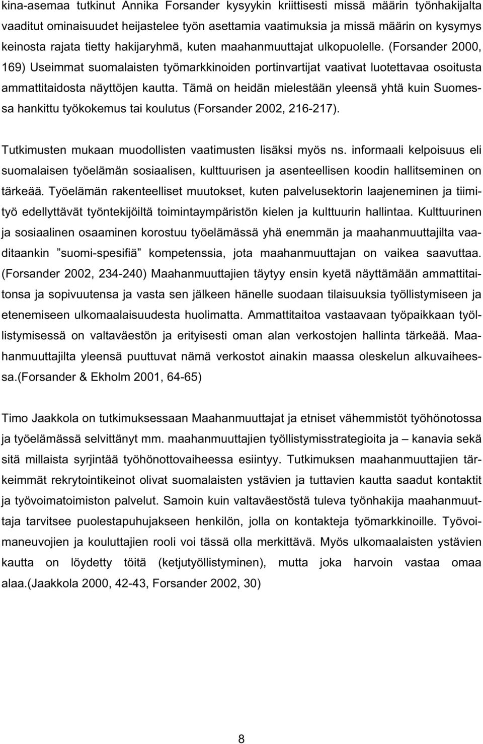 Tämä on heidän mielestään yleensä yhtä kuin Suomessa hankittu työkokemus tai koulutus (Forsander 2002, 216-217). Tutkimusten mukaan muodollisten vaatimusten lisäksi myös ns.