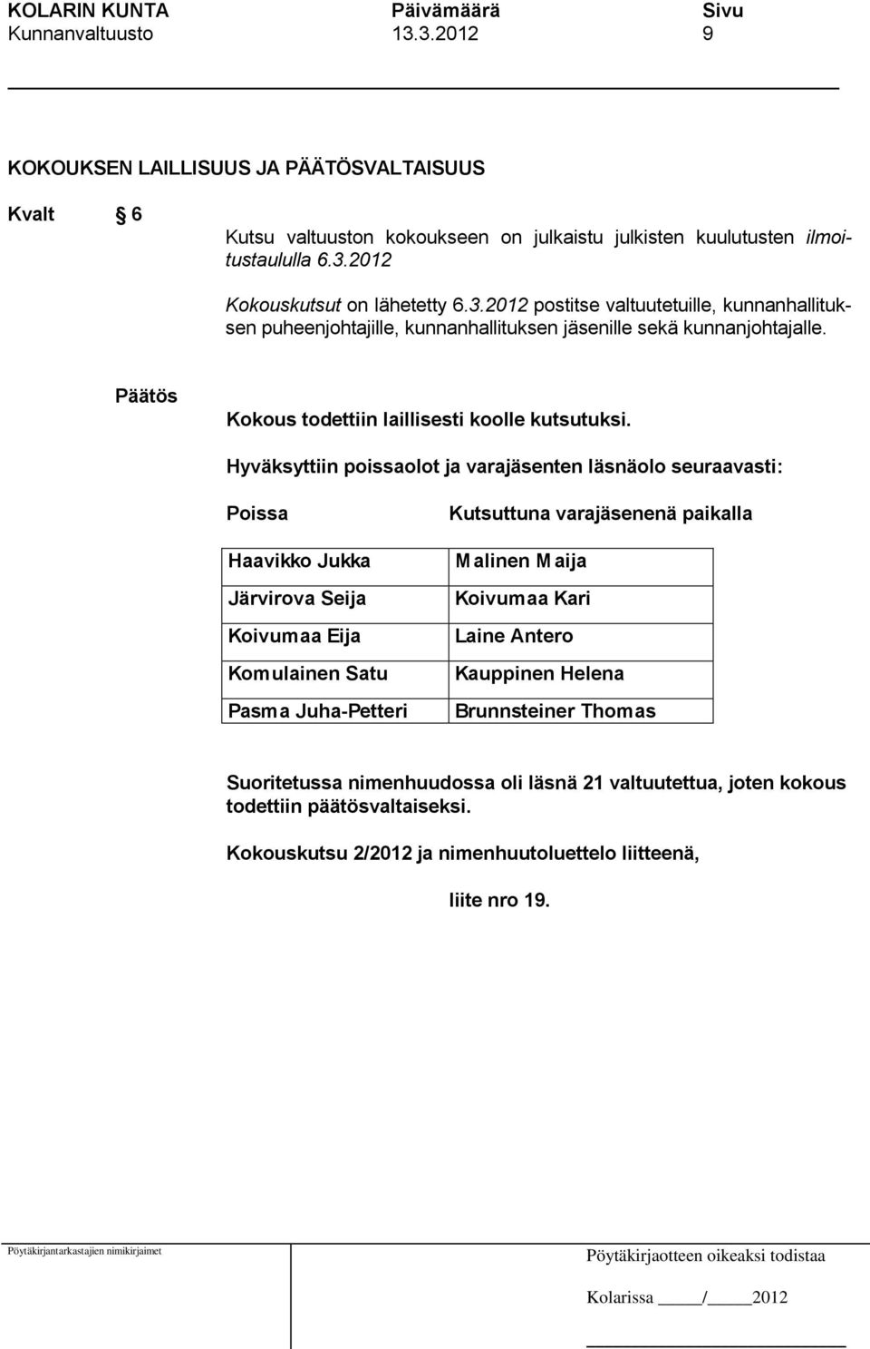 Hyväksyttiin poissaolot ja varajäsenten läsnäolo seuraavasti: Poissa Haavikko Jukka Järvirova Seija Koivumaa Eija Komulainen Satu Pasma Juha-Petteri Kutsuttuna varajäsenenä paikalla Malinen Maija