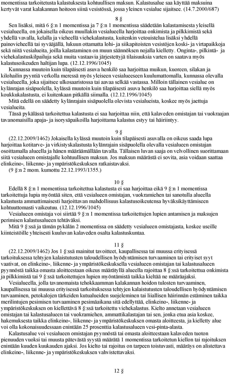 sekä yhdellä vavalla, kelalla ja vieheellä viehekalastusta, kuitenkin vetouistelua lisäksi yhdellä painovieheellä tai syvääjällä, lukuun ottamatta lohi- ja siikapitoisten vesistöjen koski- ja