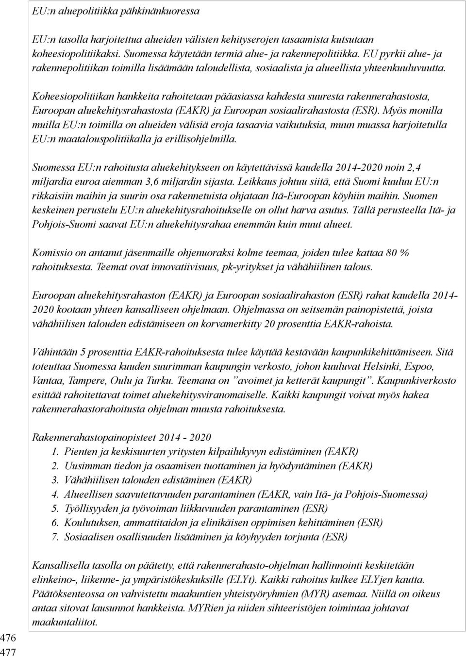 Koheesiopolitiikan hankkeita rahoitetaan pääasiassa kahdesta suuresta rakennerahastosta, Euroopan aluekehitysrahastosta (EAKR) ja Euroopan sosiaalirahastosta (ESR).