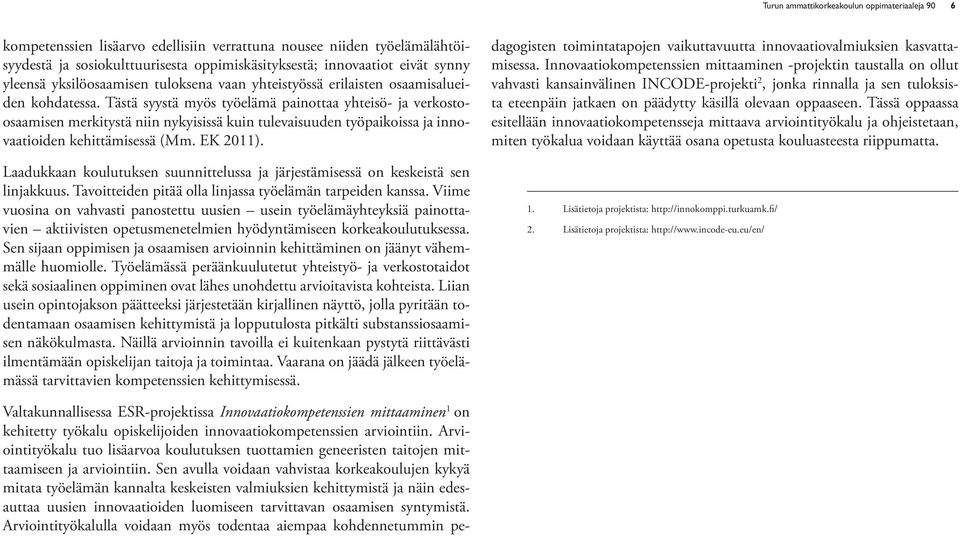 Tästä syystä myös työelämä painottaa yhteisö- ja verkostoosaamisen merkitystä niin nykyisissä kuin tulevaisuuden työpaikoissa ja innovaatioiden kehittämisessä (Mm. EK 2011).