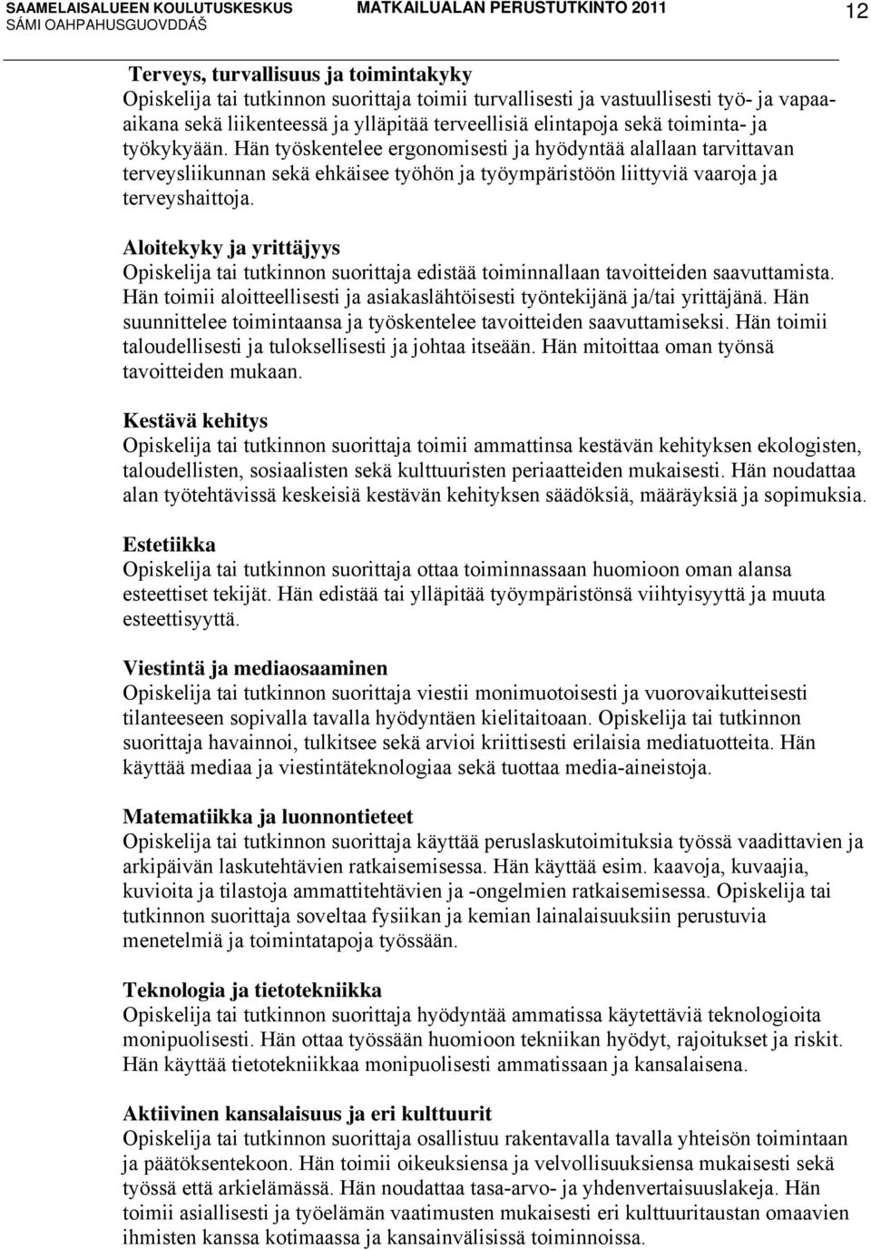 Aloitekyky ja yrittäjyys Opiskelija tai tutkinnon suorittaja edistää toiminnallaan tavoitteiden saavuttamista. Hän toimii aloitteellisesti ja asiakaslähtöisesti työntekijänä ja/tai yrittäjänä.