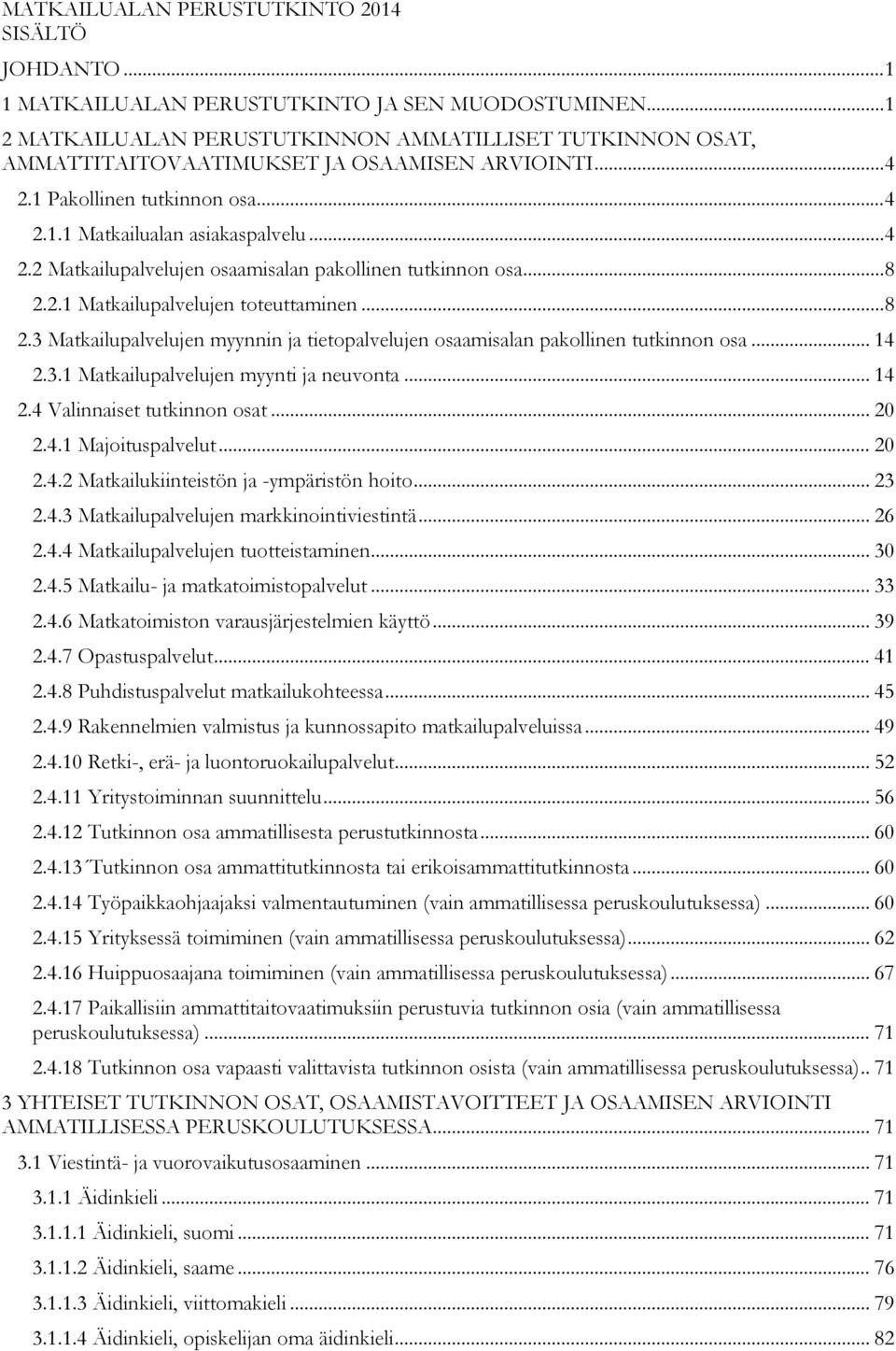 .. 8 2.2.1 Matkailupalvelujen toteuttaminen... 8 2.3 Matkailupalvelujen myynnin ja tietopalvelujen osaamisalan pakollinen tutkinnon osa... 14 2.3.1 Matkailupalvelujen myynti ja neuvonta... 14 2.4 Valinnaiset tutkinnon osat.