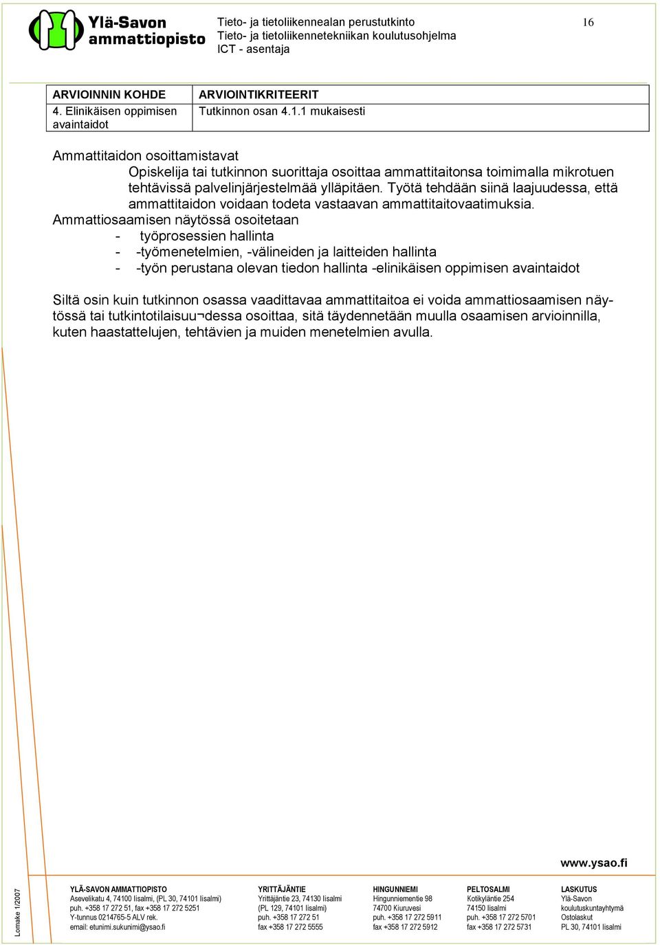 Ammattiosaamisen näytössä osoitetaan - työprosessien - -työmenetelmien, -välineiden ja laitteiden - -työn perustana olevan tiedon -elinikäisen oppimisen avaintaidot Siltä osin kuin tutkinnon