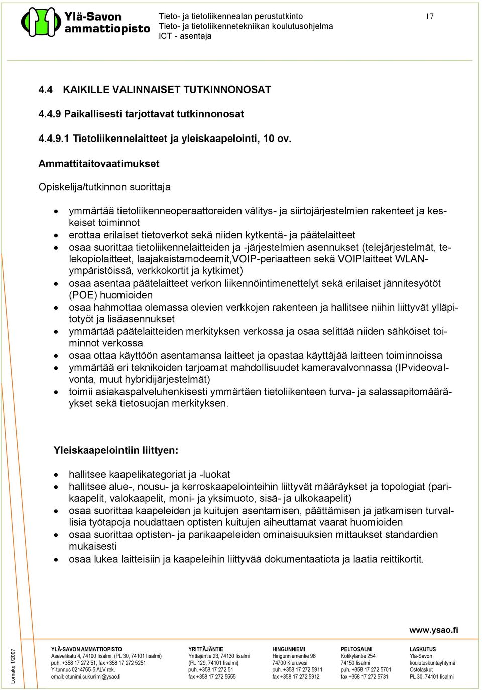 niiden kytkentä- ja päätelaitteet osaa suorittaa tietoliikennelaitteiden ja -järjestelmien asennukset (telejärjestelmät, telekopiolaitteet, laajakaistamodeemit,voip-periaatteen sekä VOIPlaitteet