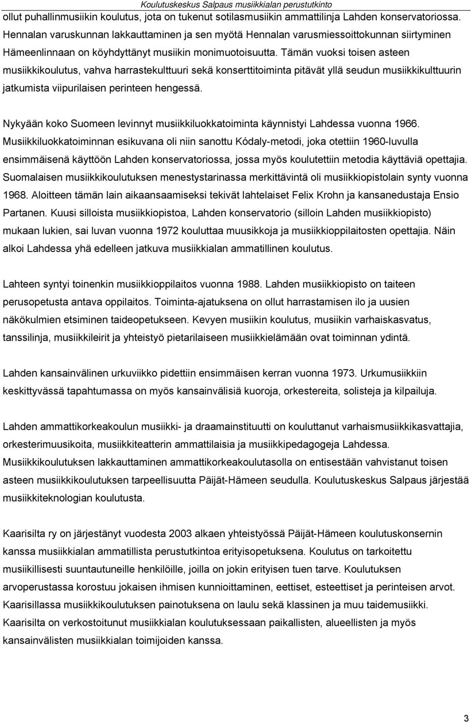 Tämän vuoksi toisen asteen musiikkikoulutus, vahva harrastekulttuuri sekä konserttitoiminta pitävät yllä seudun musiikkikulttuurin jatkumista viipurilaisen perinteen hengessä.