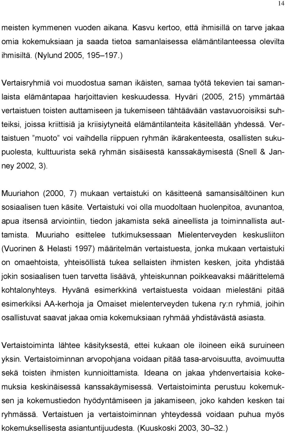 Hyväri (2005, 215) ymmärtää vertaistuen toisten auttamiseen ja tukemiseen tähtäävään vastavuoroisiksi suhteiksi, joissa kriittisiä ja kriisiytyneitä elämäntilanteita käsitellään yhdessä.