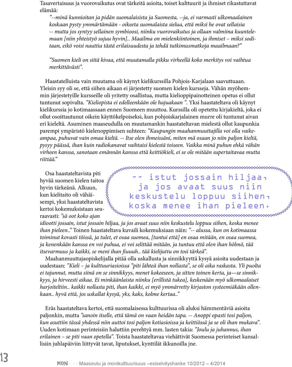 . Maailma on mielenkiintoinen, ja ihmiset miksi soditaan, eikö voisi nauttia tästä erilaisuudesta ja tehdä tutkimusmatkoja maailmaan?