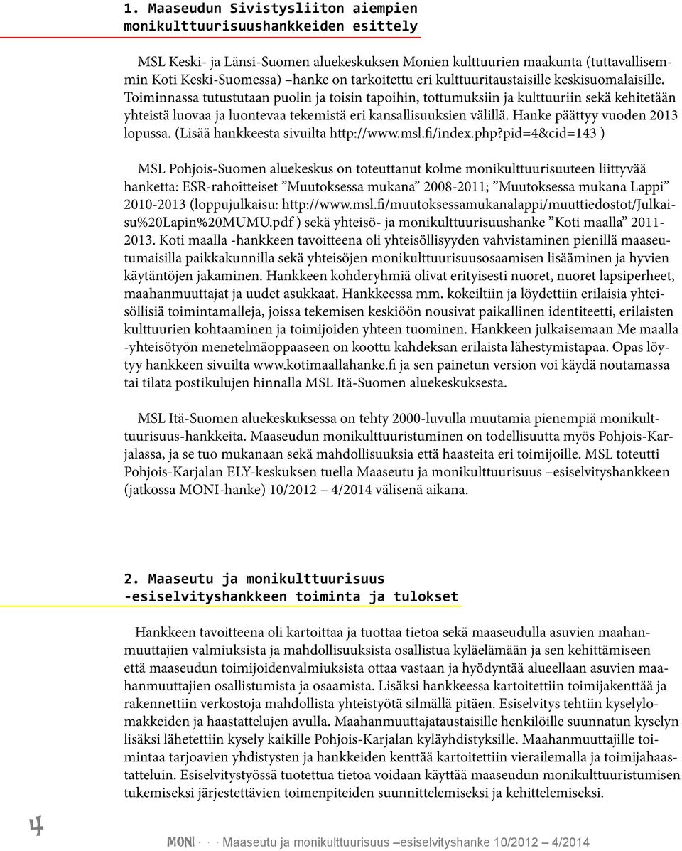 Toiminnassa tutustutaan puolin ja toisin tapoihin, tottumuksiin ja kulttuuriin sekä kehitetään yhteistä luovaa ja luontevaa tekemistä eri kansallisuuksien välillä. Hanke päättyy vuoden 2013 lopussa.