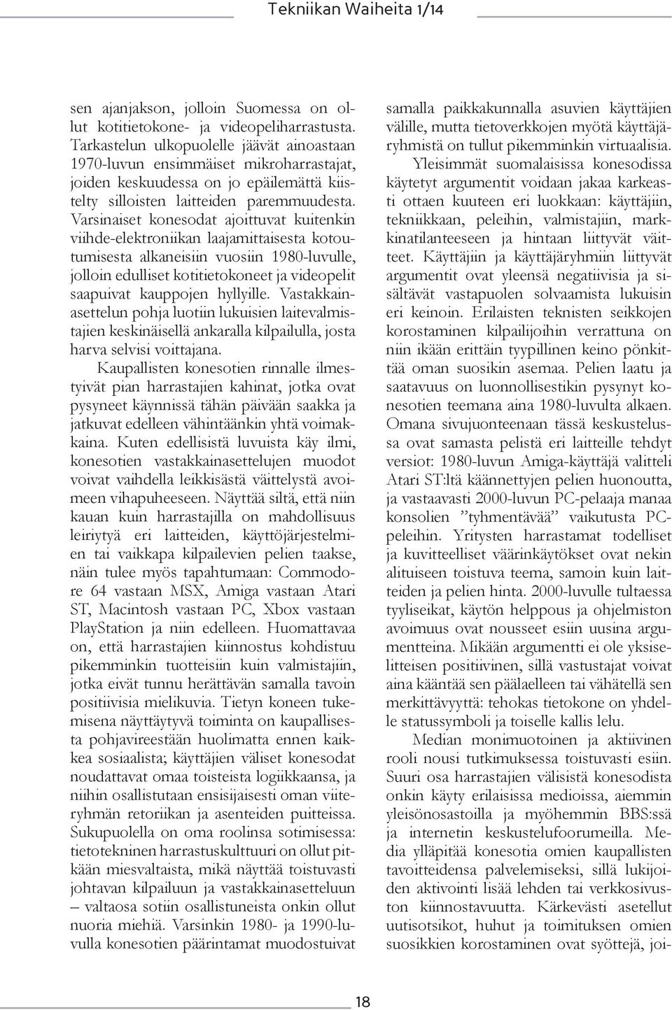 Varsinaiset konesodat ajoittuvat kuitenkin viihde-elektroniikan laajamittaisesta kotoutumisesta alkaneisiin vuosiin 1980-luvulle, jolloin edulliset kotitietokoneet ja videopelit saapuivat kauppojen