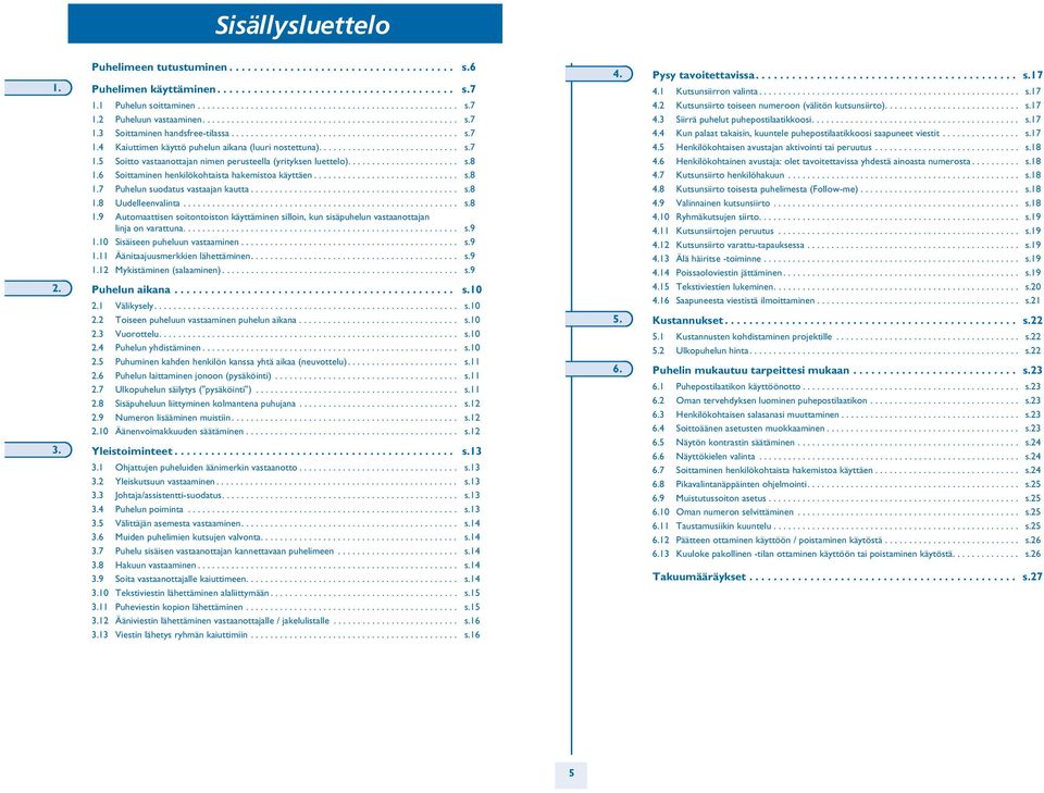 ...................... s.8 1. Soittaminen henkilökohsta hakemistoa käyttäen.............................. s.8 1.7 Puhelun suodatus vastaajan kautta........................................... s.8 1.8 Uudelleenvalinta.