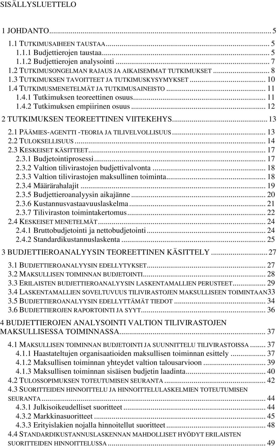 .. 12 2 TUTKIMUKSEN TEOREETTINEN VIITEKEHYS... 13 2.1 PÄÄMIES-AGENTTI -TEORIA JA TILIVELVOLLISUUS... 13 2.2 TULOKSELLISUUS... 14 2.3 KESKEISET KÄSITTEET... 17 2.3.1 Budjetointiprosessi... 17 2.3.2 Valtion tilivirastojen budjettivalvonta.