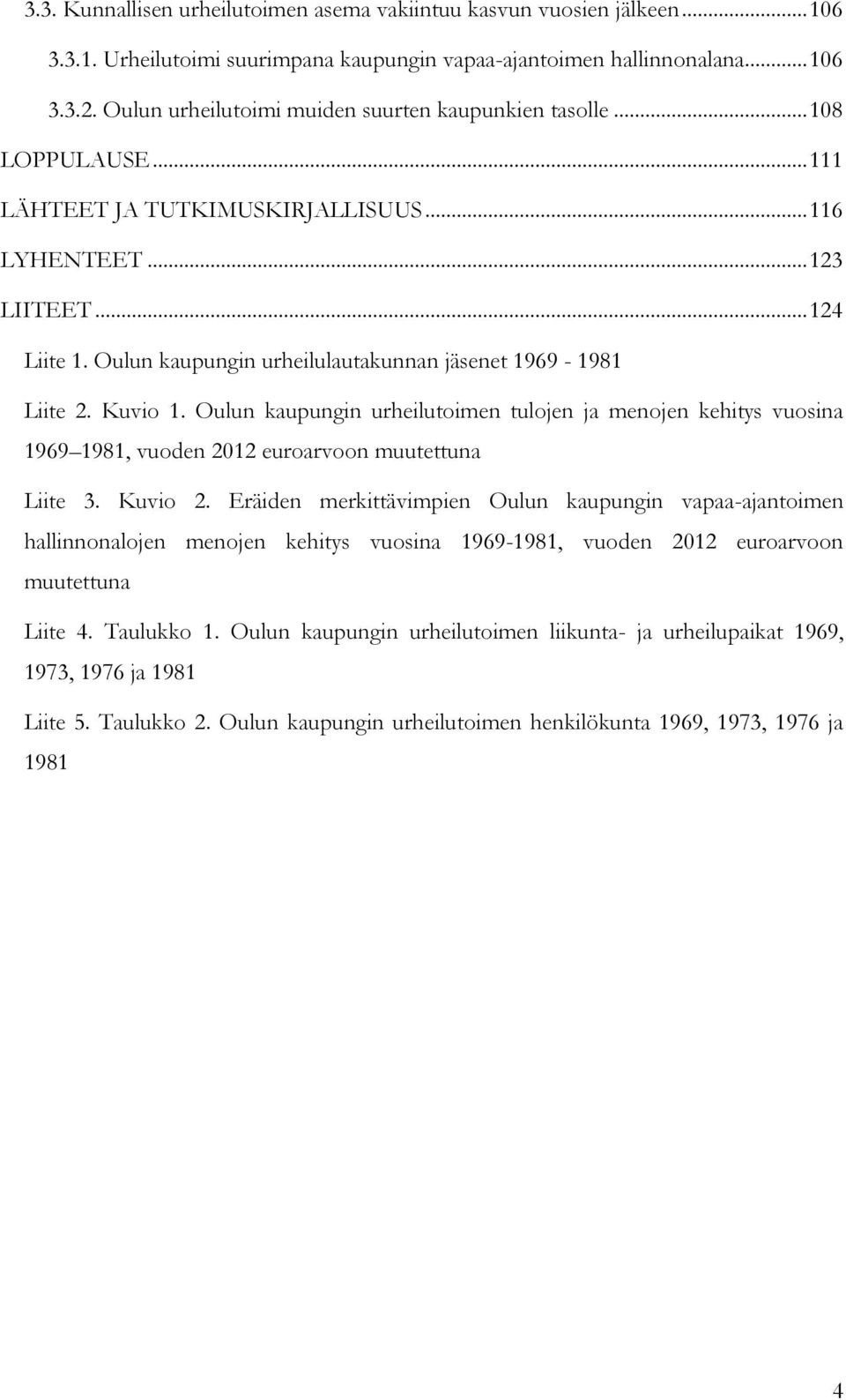 Oulun kaupungin urheilulautakunnan jäsenet 1969-1981 Liite 2. Kuvio 1. Oulun kaupungin urheilutoimen tulojen ja menojen kehitys vuosina 1969 1981, vuoden 2012 euroarvoon muutettuna Liite 3. Kuvio 2.