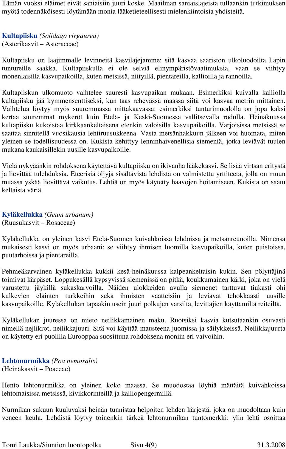 Kultapiiskulla ei ole selviä elinympäristövaatimuksia, vaan se viihtyy monenlaisilla kasvupaikoilla, kuten metsissä, niityillä, pientareilla, kallioilla ja rannoilla.