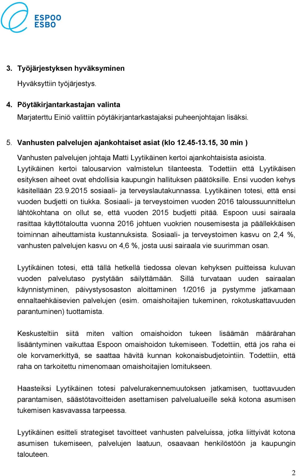 Lyytikäinen kertoi talousarvion valmistelun tilanteesta. Todettiin että Lyytikäisen esityksen aiheet ovat ehdollisia kaupungin hallituksen päätöksille. Ensi vuoden kehys käsitellään 23.9.