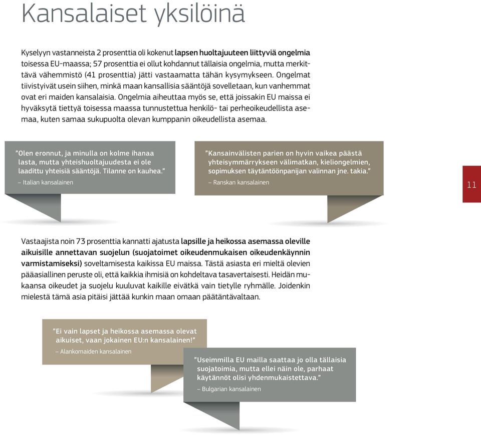 Ongelmia aiheuttaa myös se, että joissakin EU maissa ei hyväksytä tiettyä toisessa maassa tunnustettua henkilö- tai perheoikeudellista asemaa, kuten samaa sukupuolta olevan kumppanin oikeudellista