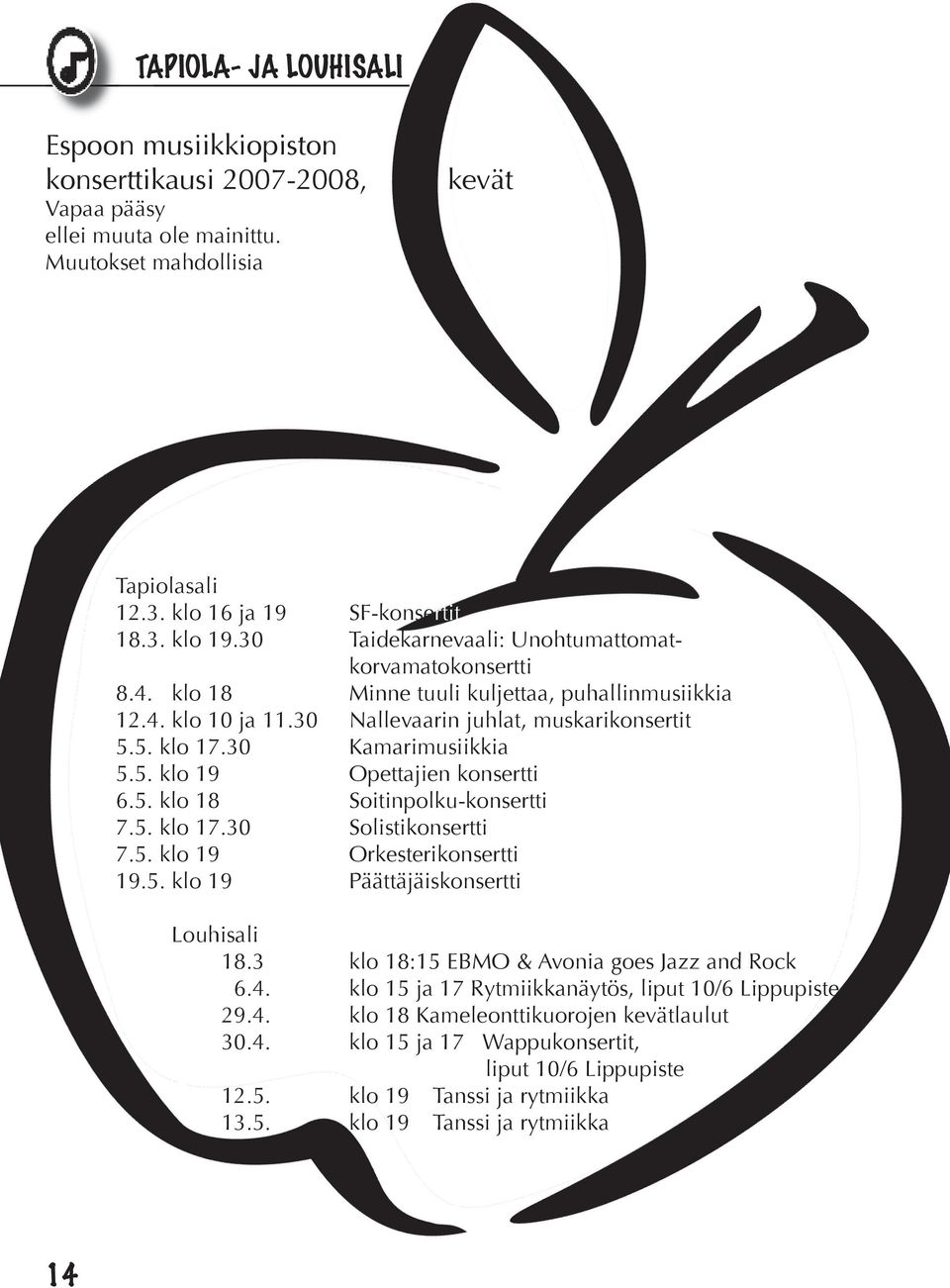 5. klo 18 Soitinpolku-konsertti 7.5. klo 17.30 Solistikonsertti 7.5. klo 19 Orkesterikonsertti 19.5. klo 19 Päättäjäiskonsertti Louhisali 18.3 klo 18:15 EBMO & Avonia goes Jazz and Rock 6.4.