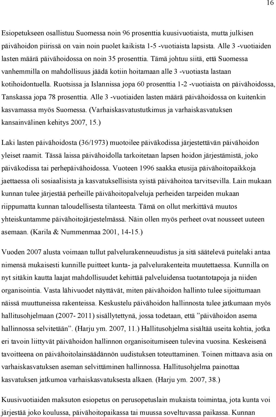 Ruotsissa ja Islannissa jopa 60 prosenttia 1-2 -vuotiaista on päivähoidossa, Tanskassa jopa 78 prosenttia. Alle 3 -vuotiaiden lasten määrä päivähoidossa on kuitenkin kasvamassa myös Suomessa.