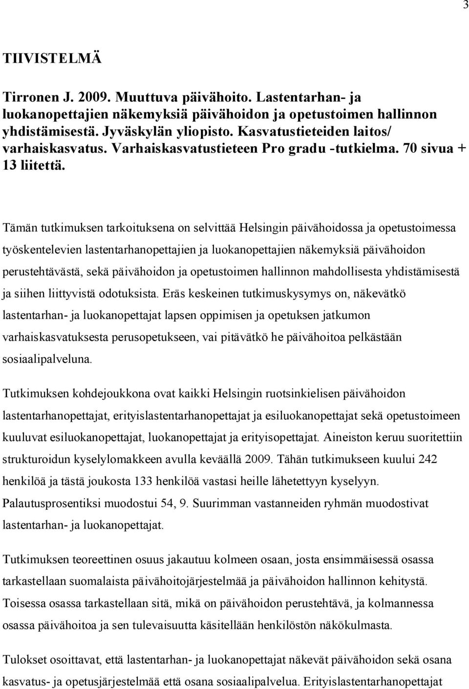 Tämän tutkimuksen tarkoituksena on selvittää Helsingin päivähoidossa ja opetustoimessa työskentelevien lastentarhanopettajien ja luokanopettajien näkemyksiä päivähoidon perustehtävästä, sekä