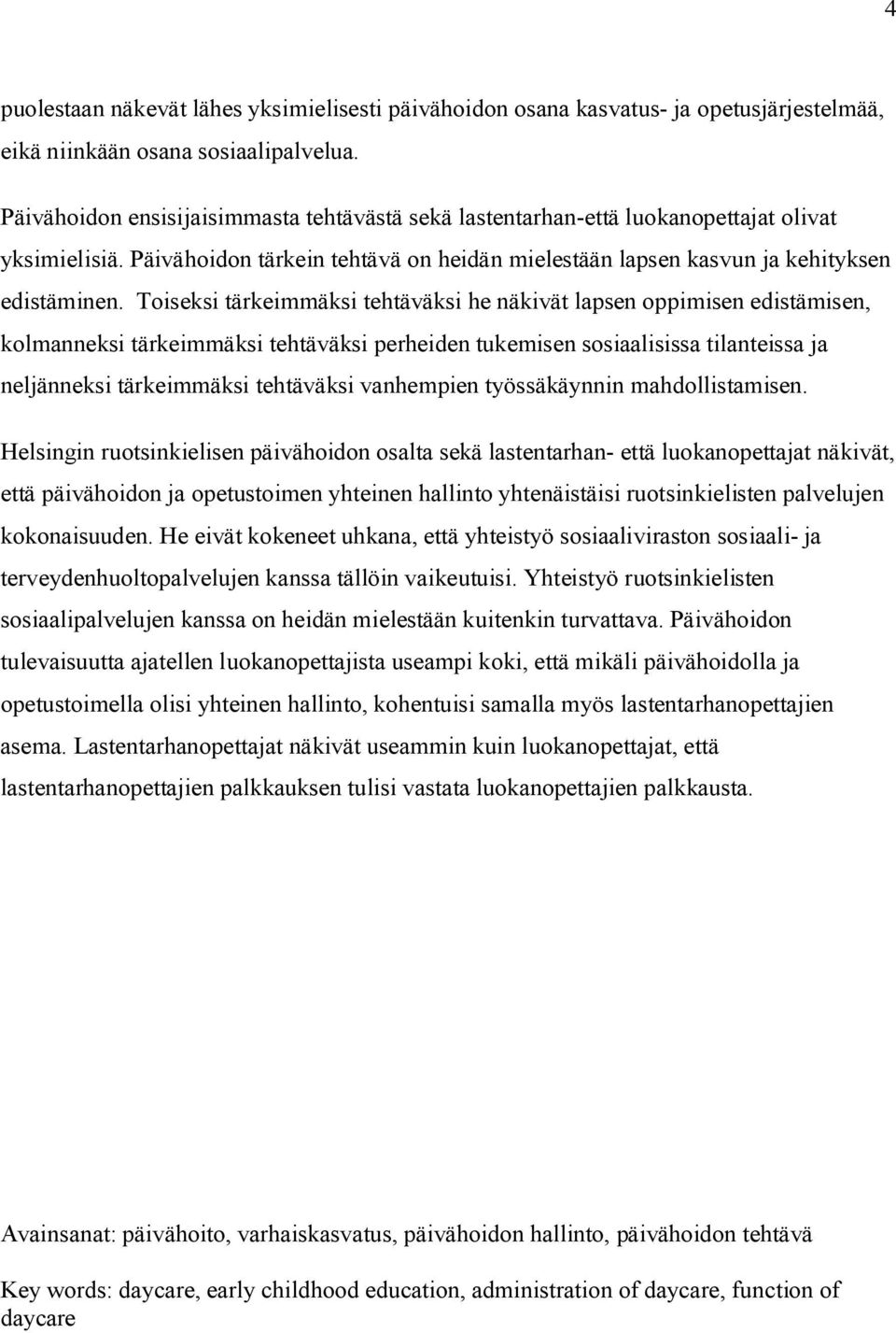 Toiseksi tärkeimmäksi tehtäväksi he näkivät lapsen oppimisen edistämisen, kolmanneksi tärkeimmäksi tehtäväksi perheiden tukemisen sosiaalisissa tilanteissa ja neljänneksi tärkeimmäksi tehtäväksi