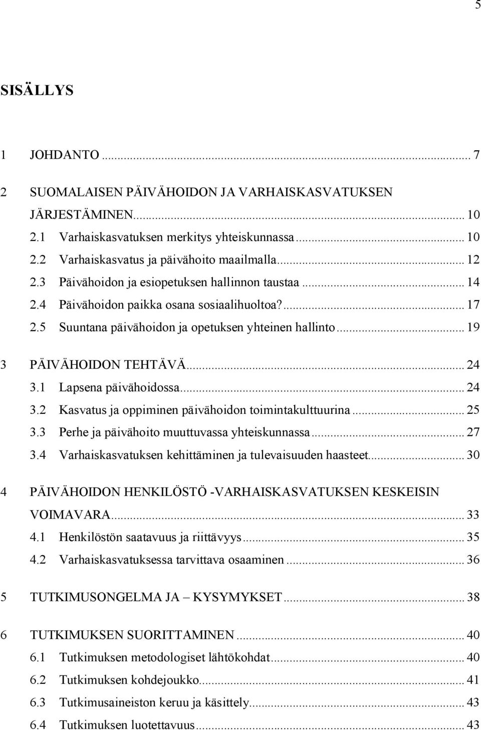 1 Lapsena päivähoidossa... 24 3.2 Kasvatus ja oppiminen päivähoidon toimintakulttuurina... 25 3.3 Perhe ja päivähoito muuttuvassa yhteiskunnassa... 27 3.