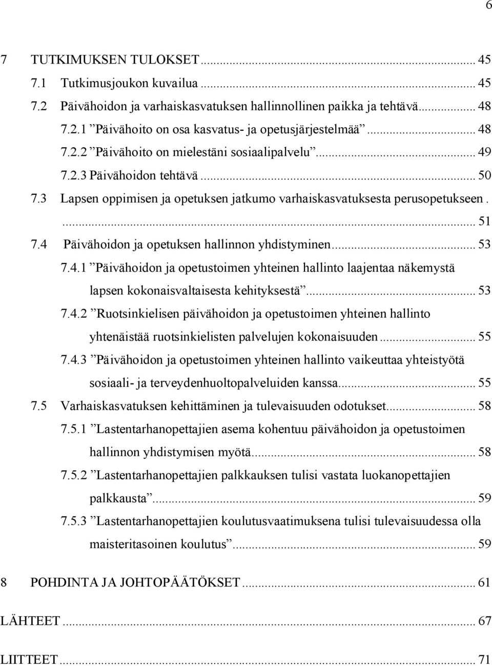 4 Päivähoidon ja opetuksen hallinnon yhdistyminen... 53 7.4.1 Päivähoidon ja opetustoimen yhteinen hallinto laajentaa näkemystä lapsen kokonaisvaltaisesta kehityksestä... 53 7.4.2 Ruotsinkielisen päivähoidon ja opetustoimen yhteinen hallinto yhtenäistää ruotsinkielisten palvelujen kokonaisuuden.