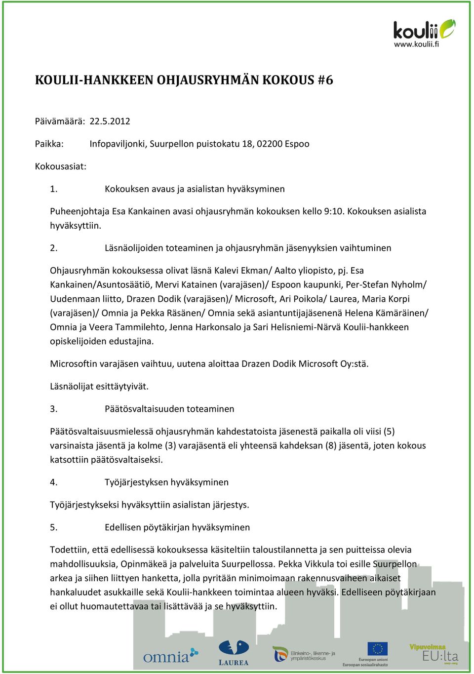 Läsnäolijoiden toteaminen ja ohjausryhmän jäsenyyksien vaihtuminen Ohjausryhmän kokouksessa olivat läsnä Kalevi Ekman/ Aalto yliopisto, pj.