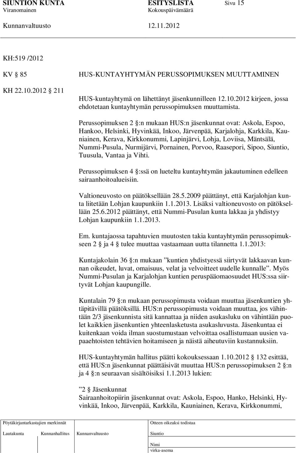 Mäntsälä, Nummi-Pusula, Nurmijärvi, Pornainen, Porvoo, Raasepori, Sipoo,, Tuusula, Vantaa ja Vihti. Perussopimuksen 4 :ssä on lueteltu kuntayhtymän jakautuminen edelleen sairaanhoitoalueisiin.