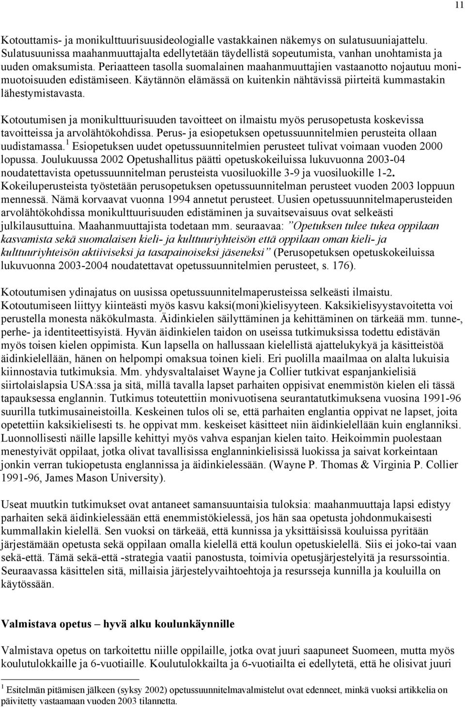 Periaatteen tasolla suomalainen maahanmuuttajien vastaanotto nojautuu monimuotoisuuden edistämiseen. Käytännön elämässä on kuitenkin nähtävissä piirteitä kummastakin lähestymistavasta.