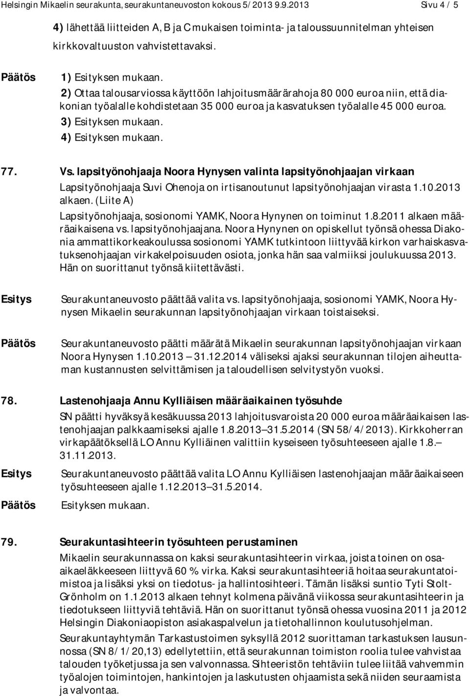 lapsityönohjaaja Noora Hynysen valinta lapsityönohjaajan virkaan Lapsityönohjaaja Suvi Ohenoja on irtisanoutunut lapsityönohjaajan virasta 1.10.2013 alkaen.