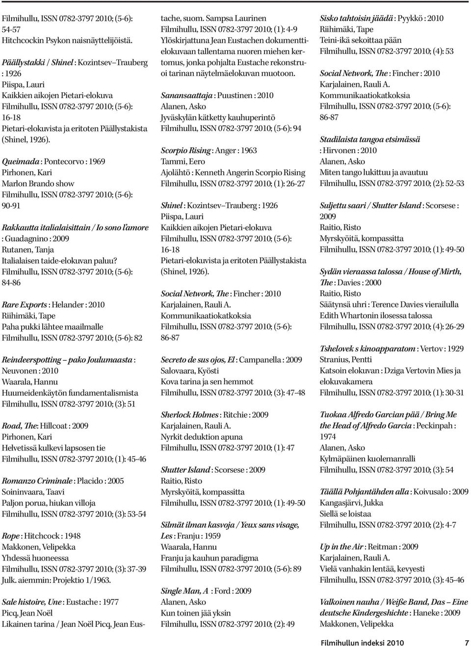 84-86 Rare Exports : Helander : 2010 Riihimäki, Tape Paha pukki lähtee maailmalle 82 Reindeerspotting pako Joulumaasta : Neuvonen : 2010 Huumeidenkäytön fundamentalismista Filmihullu, ISSN 0782-3797