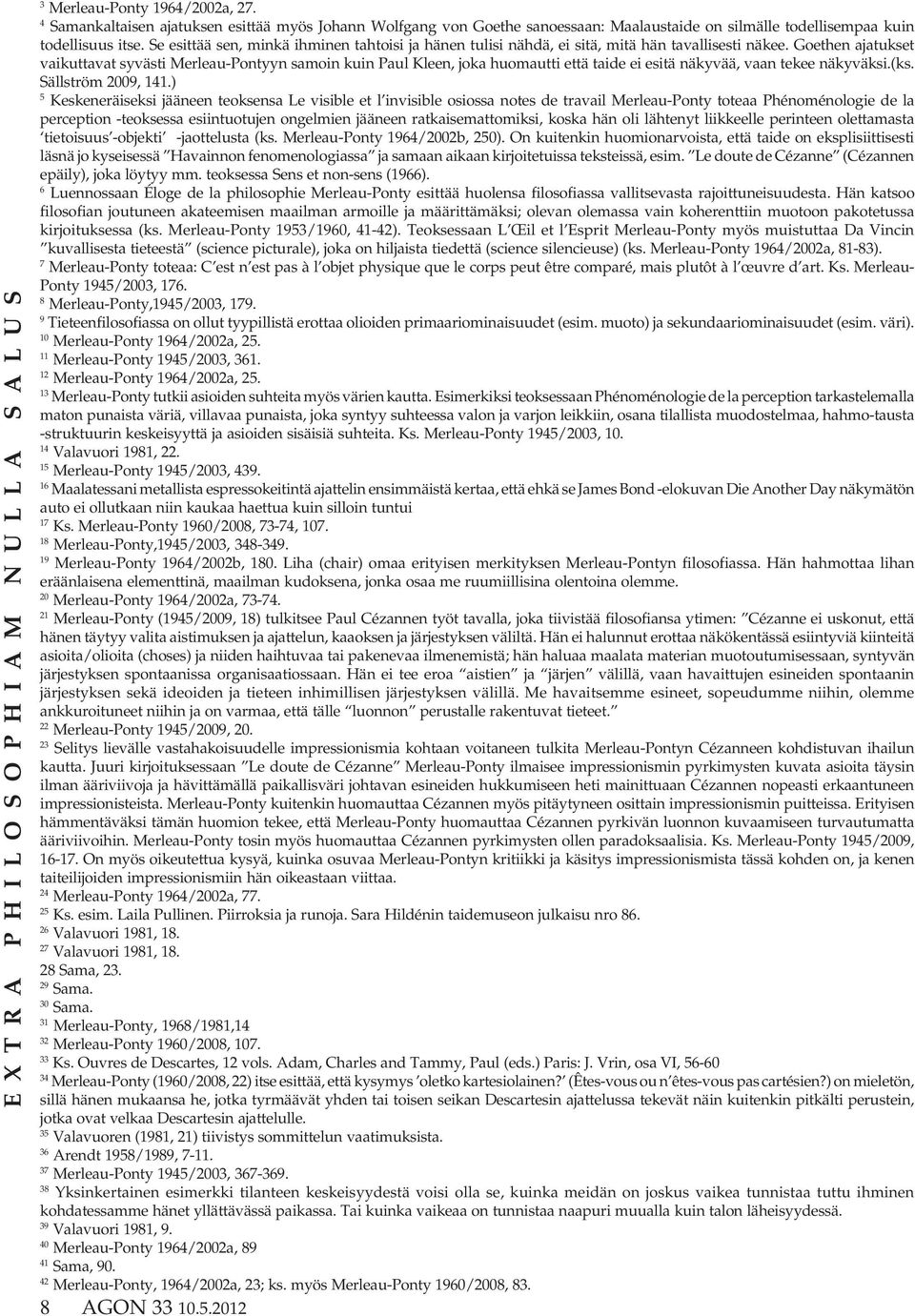 Goethen ajatukset vaikuttavat syvästi Merleau-Pontyyn samoin kuin Paul Kleen, joka huomautti että taide ei esitä näkyvää, vaan tekee näkyväksi.(ks. Sällström 2009, 141.