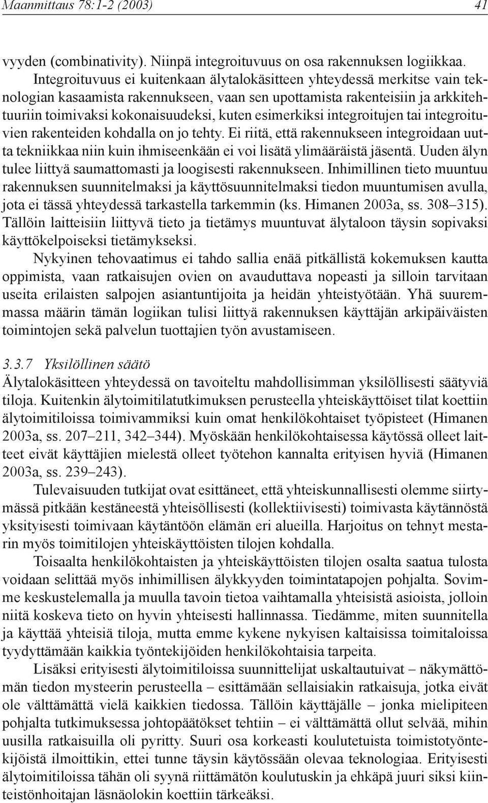 esimerkiksi integroitujen tai integroituvien rakenteiden kohdalla on jo tehty. Ei riitä, että rakennukseen integroidaan uutta tekniikkaa niin kuin ihmiseenkään ei voi lisätä ylimääräistä jäsentä.