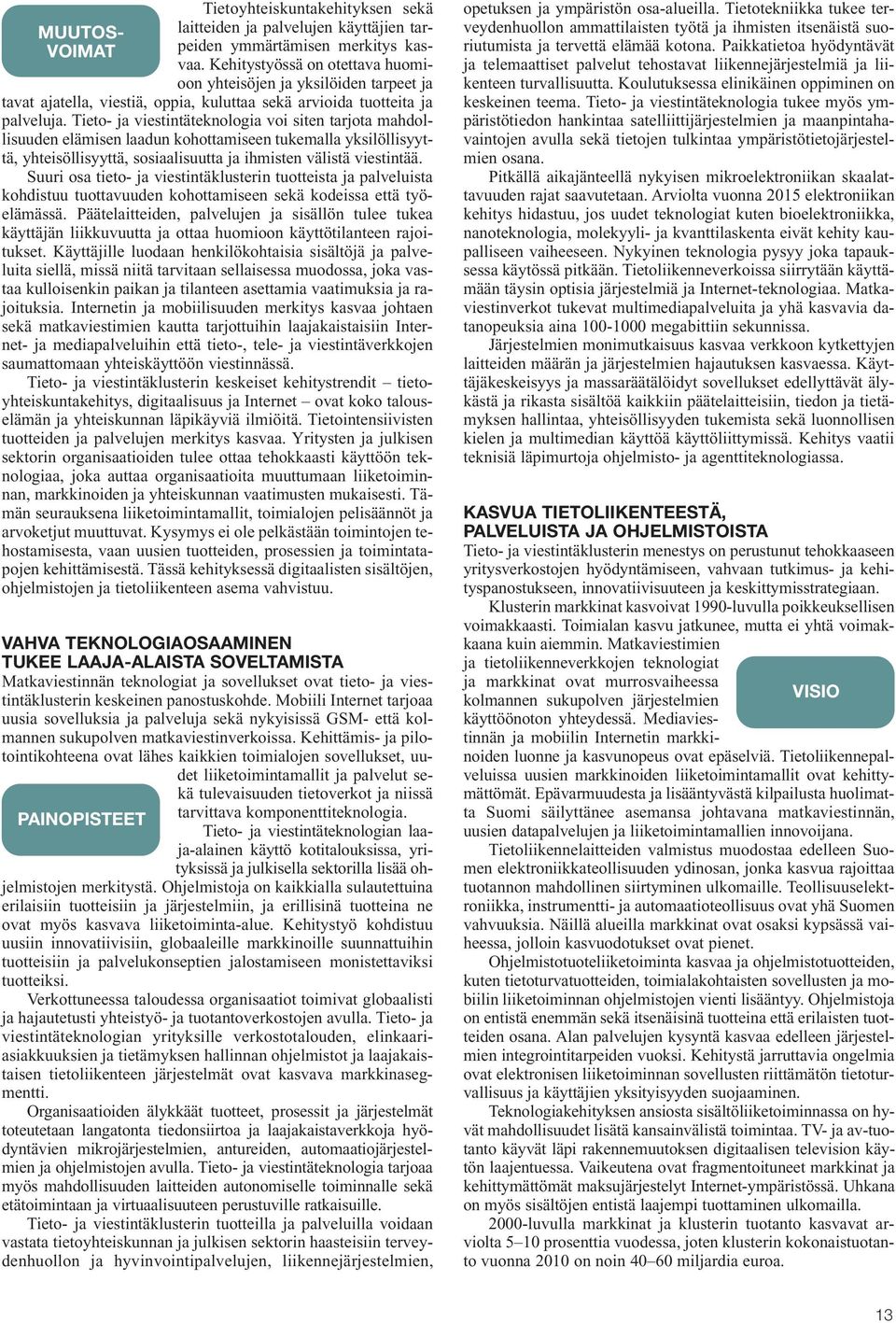 Tieto- ja viestintäteknologia voi siten tarjota mahdollisuuden elämisen laadun kohottamiseen tukemalla yksilöllisyyttä, yhteisöllisyyttä, sosiaalisuutta ja ihmisten välistä viestintää.