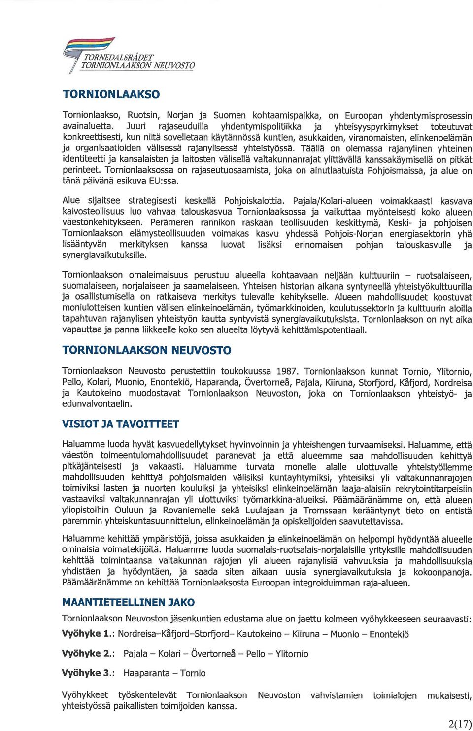 välisessä rajanylisessä yhteistyössä. TäälIä on olemassa rajanylinen yhteinen identiteetti ja kansalaisten ja laitosten vä)isellä valtakunnanrajat ylittävällä kanssakäymisellä on pitkät perinteet.