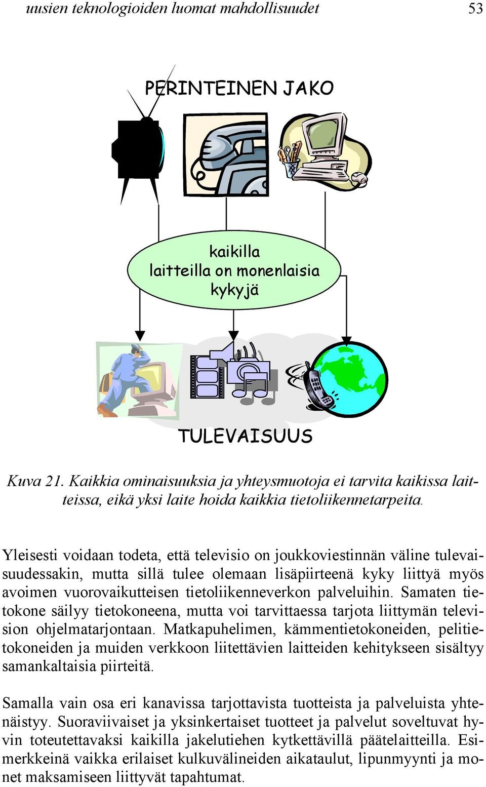 Yleisesti voidaan todeta, että televisio on joukkoviestinnän väline tulevaisuudessakin, mutta sillä tulee olemaan lisäpiirteenä kyky liittyä myös avoimen vuorovaikutteisen tietoliikenneverkon