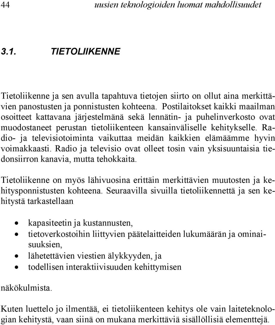 Radio- ja televisiotoiminta vaikuttaa meidän kaikkien elämäämme hyvin voimakkaasti. Radio ja televisio ovat olleet tosin vain yksisuuntaisia tiedonsiirron kanavia, mutta tehokkaita.