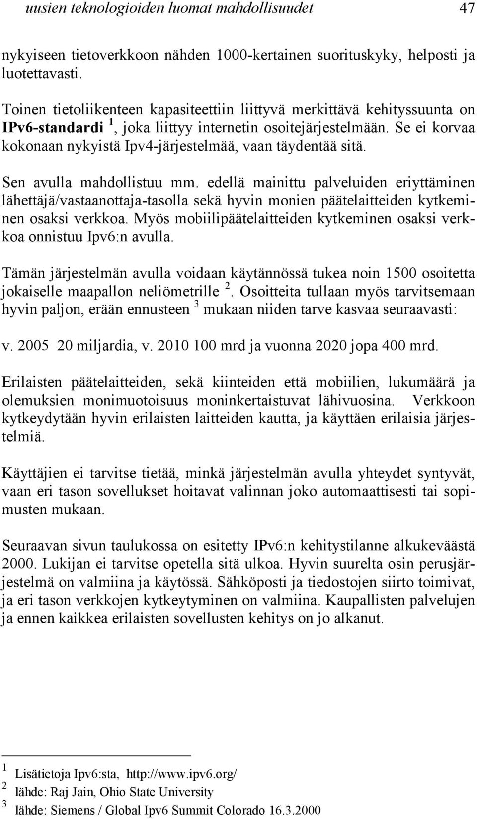 Se ei korvaa kokonaan nykyistä Ipv4-järjestelmää, vaan täydentää sitä. Sen avulla mahdollistuu mm.