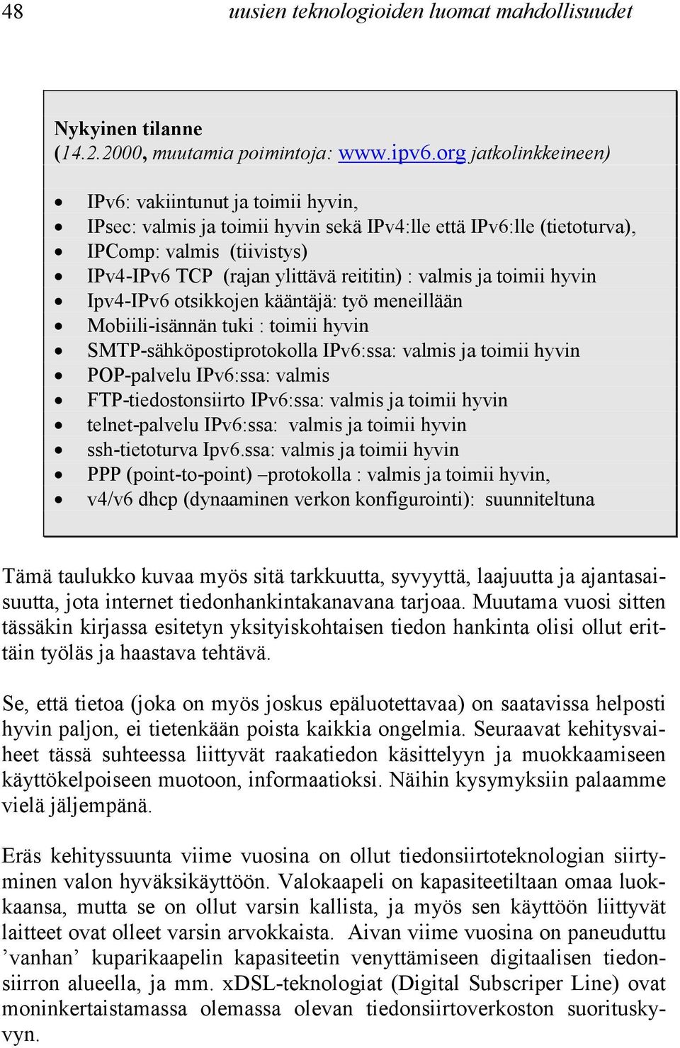 Ipv4-IPv6 otsikkojen kääntäjä: työ meneillään! Mobiili-isännän tuki : toimii hyvin! SMTP-sähköpostiprotokolla IPv6:ssa: valmis ja toimii hyvin! POP-palvelu IPv6:ssa: valmis!