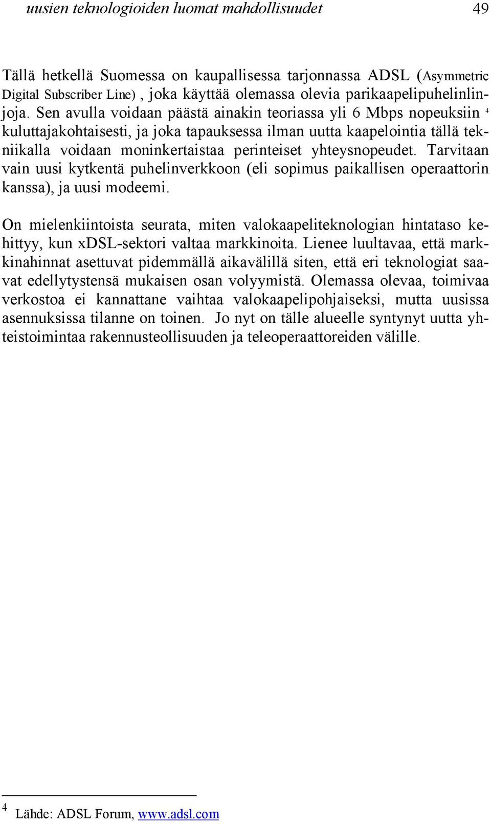 yhteysnopeudet. Tarvitaan vain uusi kytkentä puhelinverkkoon (eli sopimus paikallisen operaattorin kanssa), ja uusi modeemi.