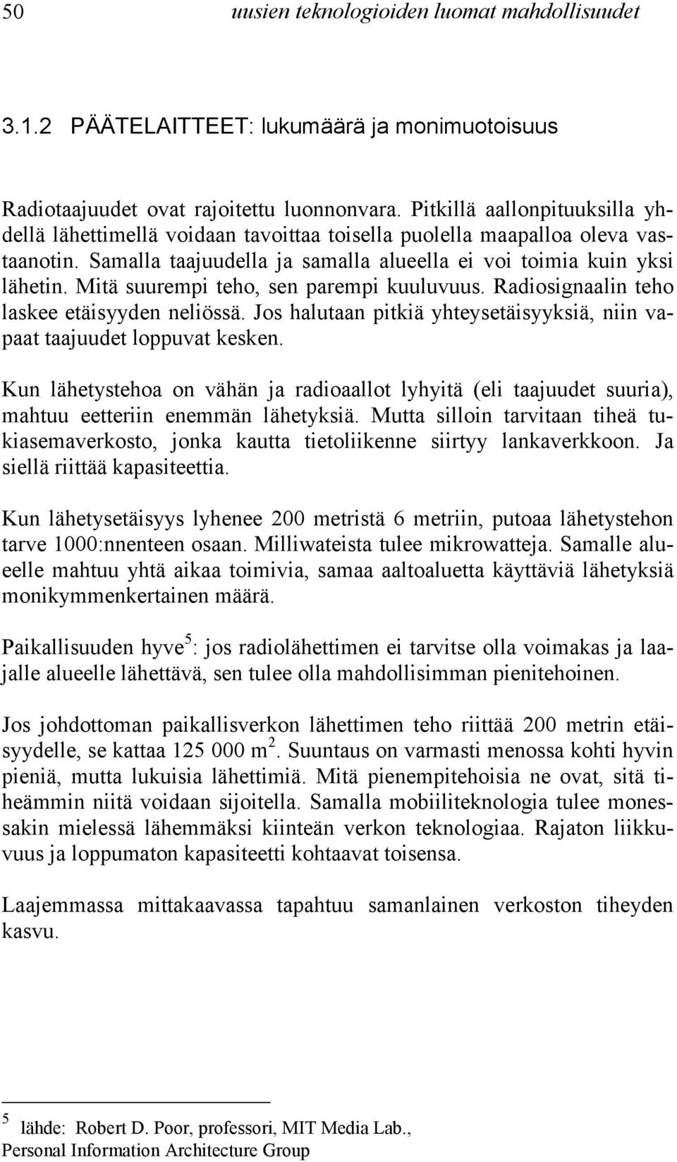 Mitä suurempi teho, sen parempi kuuluvuus. Radiosignaalin teho laskee etäisyyden neliössä. Jos halutaan pitkiä yhteysetäisyyksiä, niin vapaat taajuudet loppuvat kesken.