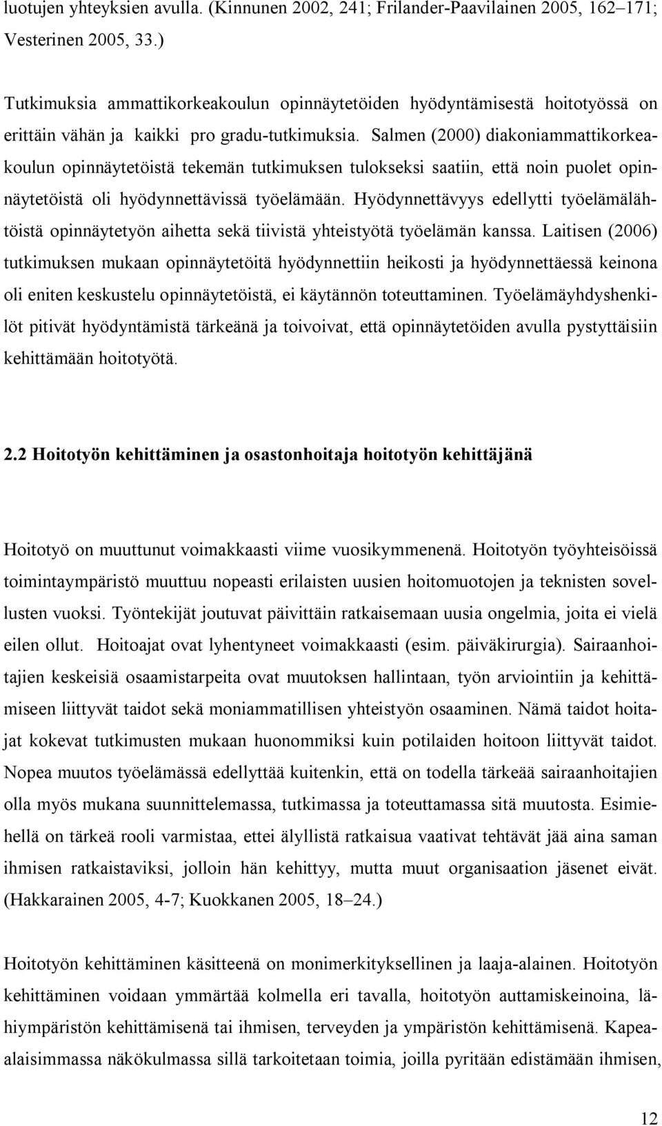 Salmen (2000) diakoniammattikorkeakoulun opinnäytetöistä tekemän tutkimuksen tulokseksi saatiin, että noin puolet opinnäytetöistä oli hyödynnettävissä työelämään.