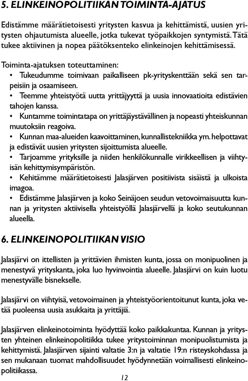 Teemme yhteistyötä uutta yrittäjyyttä ja uusia innovaatioita edistävien tahojen kanssa. Kuntamme toimintatapa on yrittäjäystävällinen ja nopeasti yhteiskunnan muutoksiin reagoiva.