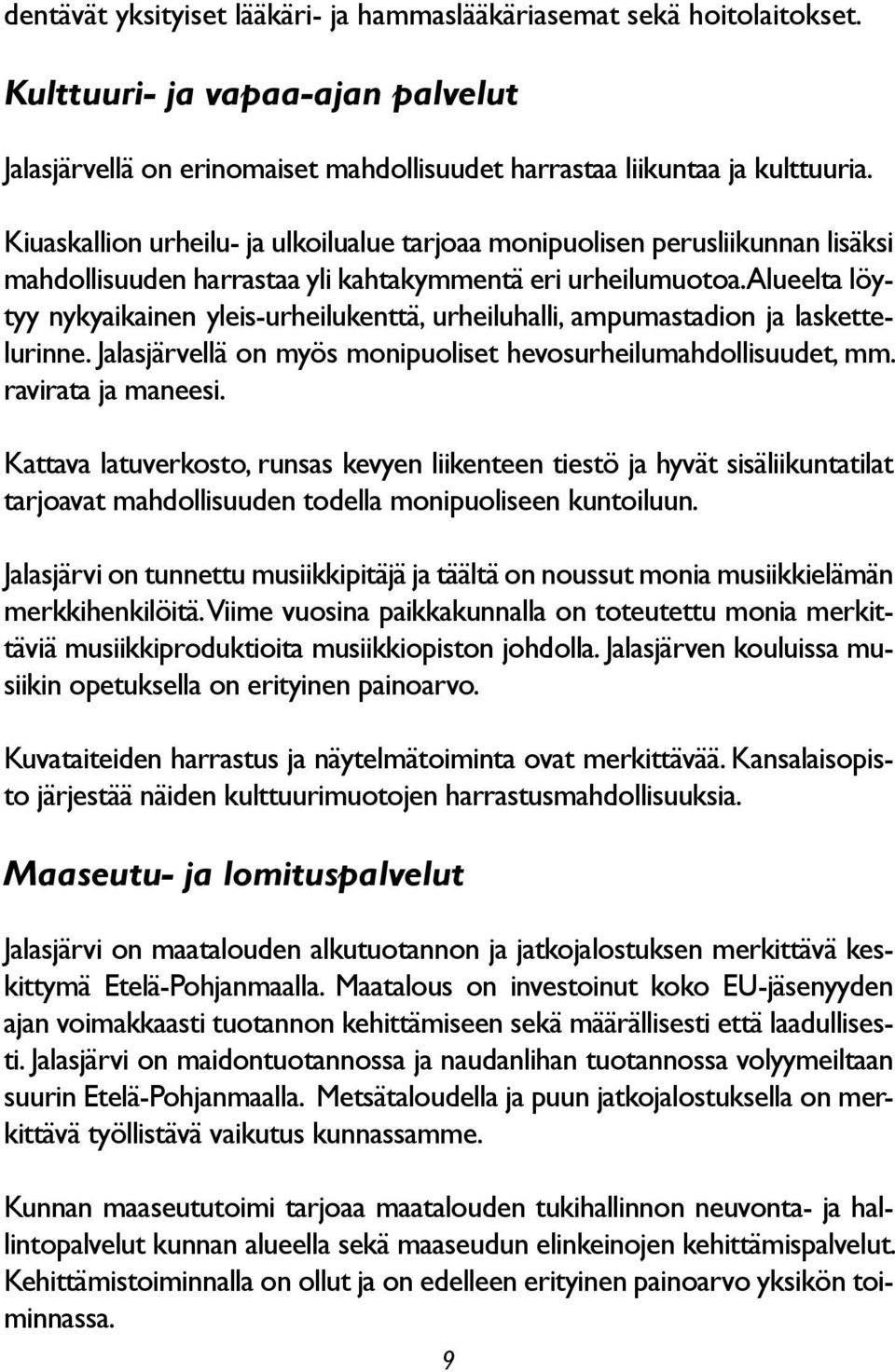 Alueelta löytyy nykyaikainen yleis-urheilukenttä, urheiluhalli, ampumastadion ja laskettelurinne. Jalasjärvellä on myös monipuoliset hevosurheilumahdollisuudet, mm. ravirata ja maneesi.