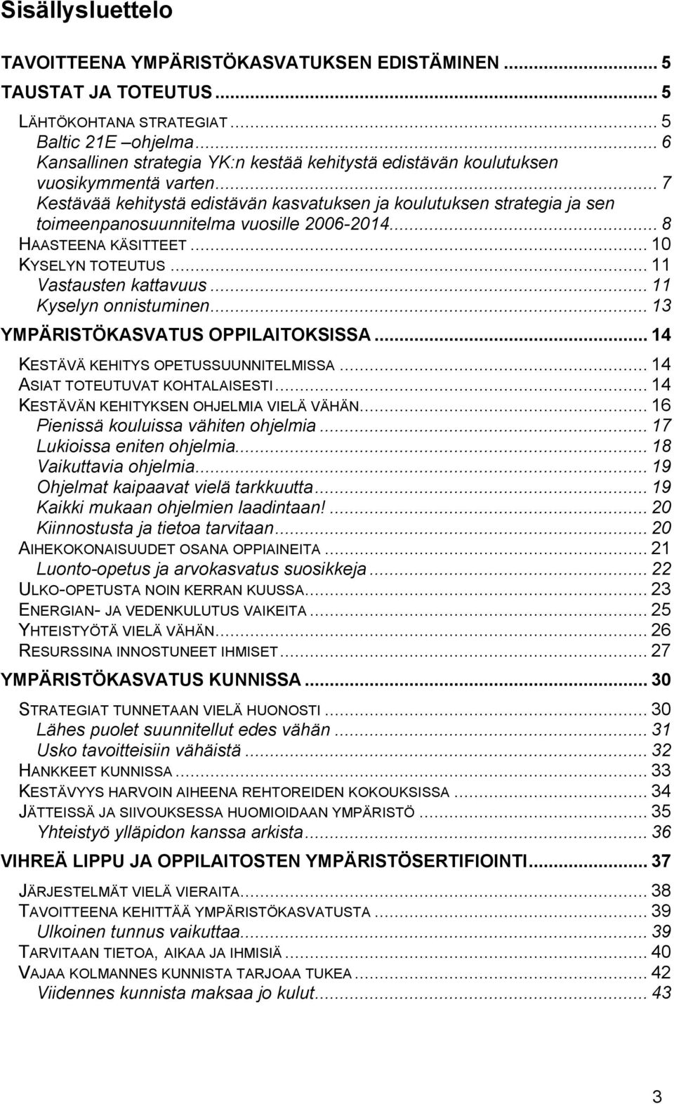 .. 7 Kestävää kehitystä edistävän kasvatuksen ja koulutuksen strategia ja sen toimeenpanosuunnitelma vuosille 2006-2014... 8 HAASTEENA KÄSITTEET... 10 KYSELYN TOTEUTUS... 11 Vastausten kattavuus.