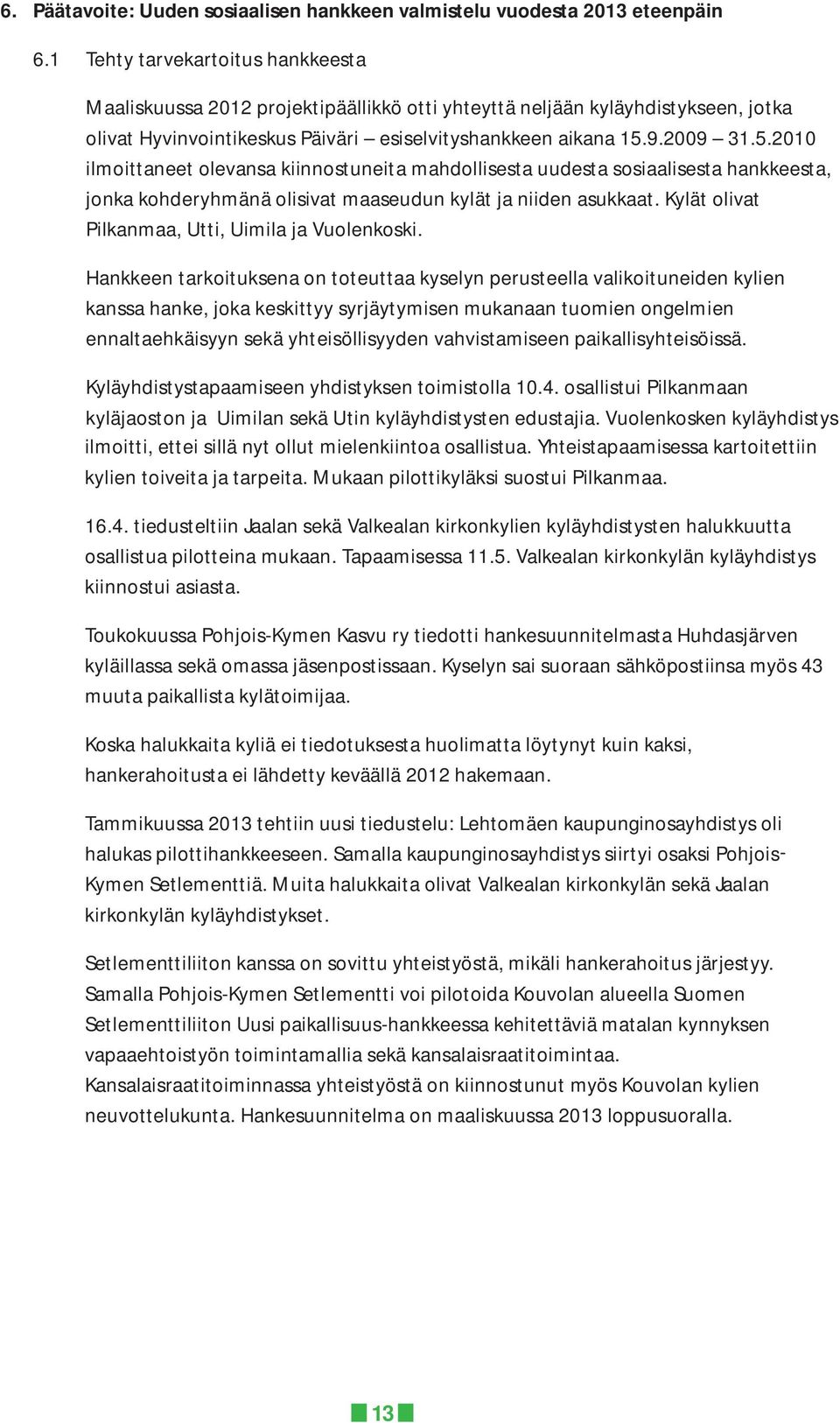 9.2009 31.5.2010 ilmoittaneet olevansa kiinnostuneita mahdollisesta uudesta sosiaalisesta hankkeesta, jonka kohderyhmänä olisivat maaseudun kylät ja niiden asukkaat.